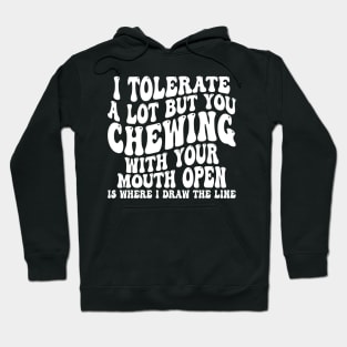 i tolerate a lot but you chewing with your mouth open is where i draw the line Hoodie